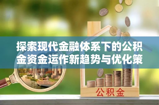 盐水探索现代金融体系下的公积金资金运作新趋势与优化策略