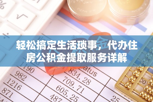盐水轻松搞定生活琐事，代办住房公积金提取服务详解