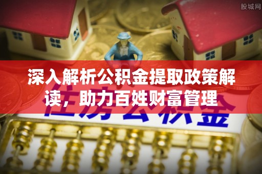 盐水深入解析公积金提取政策解读，助力百姓财富管理
