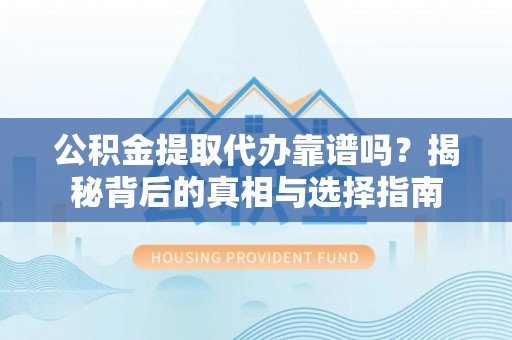 盐水公积金提取代办靠谱吗？揭秘背后的真相与选择指南