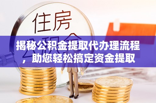 盐水揭秘公积金提取代办理流程，助您轻松搞定资金提取