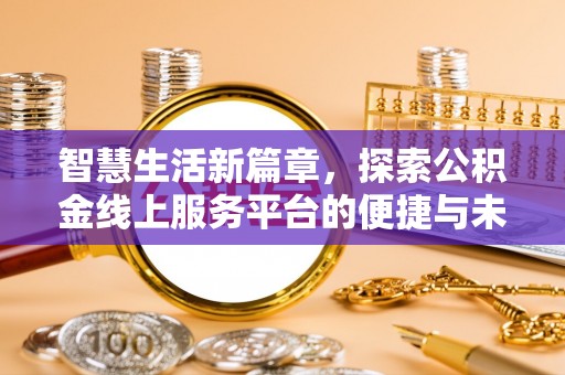 盐水智慧生活新篇章，探索公积金线上服务平台的便捷与未来