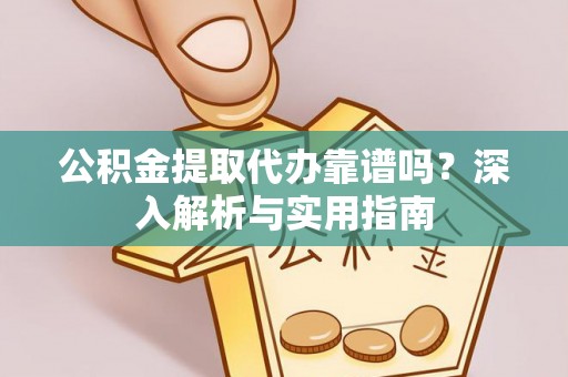 盐水公积金提取代办靠谱吗？深入解析与实用指南