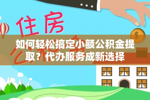 盐水如何轻松搞定小额公积金提取？代办服务成新选择