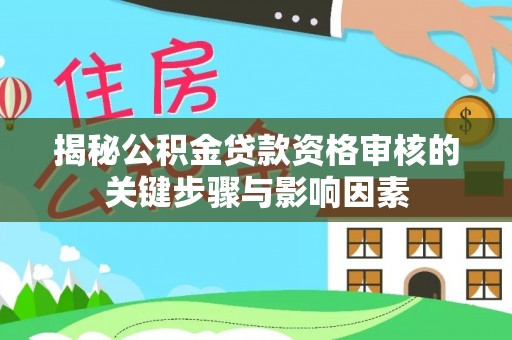 盐水揭秘公积金贷款资格审核的关键步骤与影响因素