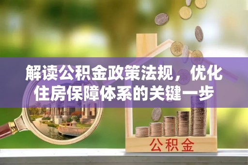 盐水解读公积金政策法规，优化住房保障体系的关键一步