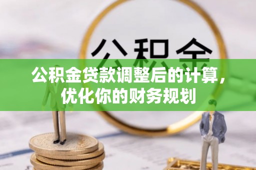 盐水公积金贷款调整后的计算，优化你的财务规划