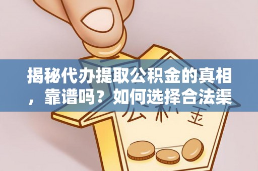 盐水揭秘代办提取公积金的真相，靠谱吗？如何选择合法渠道