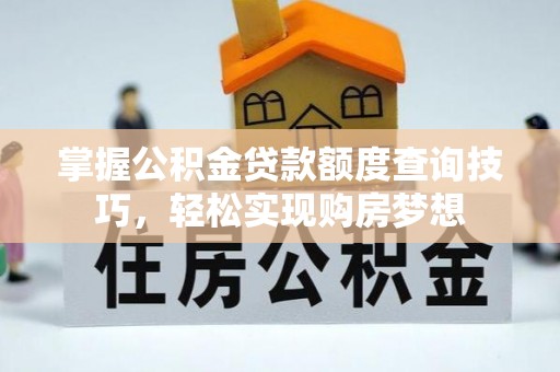 盐水掌握公积金贷款额度查询技巧，轻松实现购房梦想