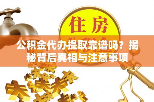 盐水公积金代办提取靠谱吗？揭秘背后真相与注意事项