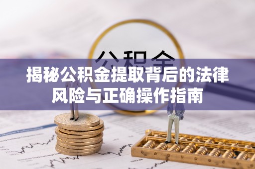 盐水揭秘公积金提取背后的法律风险与正确操作指南