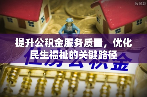 盐水提升公积金服务质量，优化民生福祉的关键路径