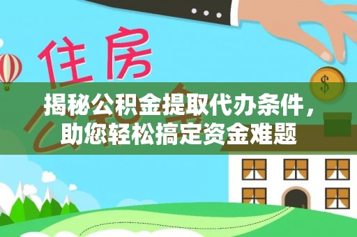 盐水揭秘公积金提取代办条件，助您轻松搞定资金难题