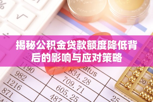 盐水揭秘公积金贷款额度降低背后的影响与应对策略