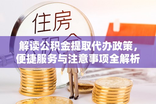 盐水解读公积金提取代办政策，便捷服务与注意事项全解析