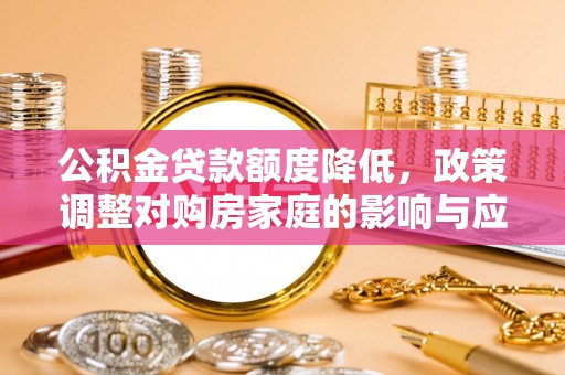 盐水公积金贷款额度降低，政策调整对购房家庭的影响与应对策略