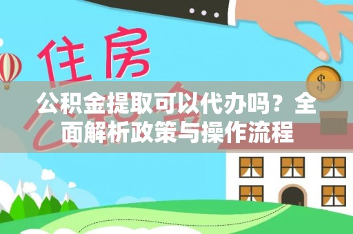 盐水公积金提取可以代办吗？全面解析政策与操作流程