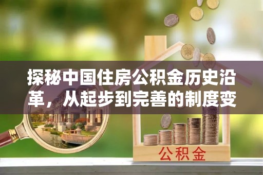 盐水探秘中国住房公积金历史沿革，从起步到完善的制度变迁