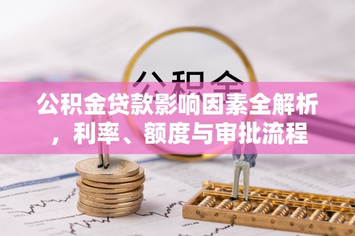 盐水公积金贷款影响因素全解析，利率、额度与审批流程