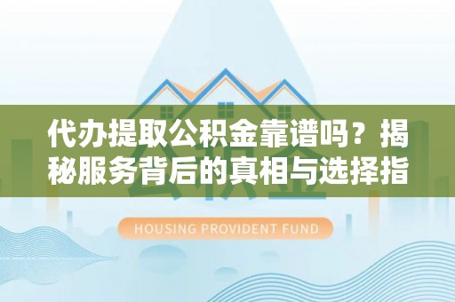 盐水代办提取公积金靠谱吗？揭秘服务背后的真相与选择指南